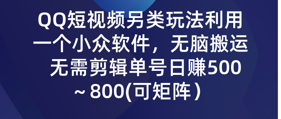 (9492期)QQ短视频另类玩法，利用一个小众软件，无脑搬运，无需剪辑单号日赚500～…-观棋网创