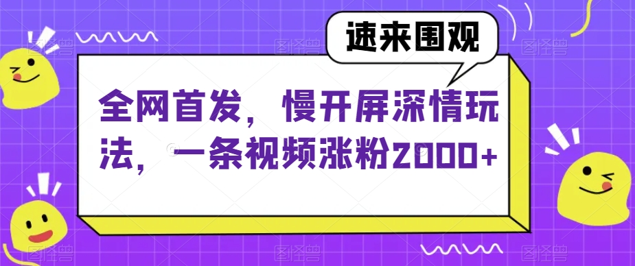 全网首发，慢开屏深情玩法，一条视频涨粉2000+【揭秘】-观棋网创