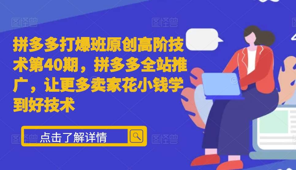 拼多多打爆班原创高阶技术第40期，拼多多全站推广，让更多卖家花小钱学到好技术-观棋网创