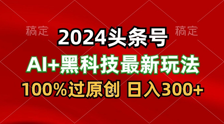 2024最新AI头条+黑科技猛撸收益，100%过原创，三天必起号，每天5分钟，月入1W+-观棋网创
