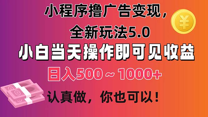 小程序撸广告变现，全新玩法5.0，小白当天操作即可上手，日收益 500~1000+-观棋网创