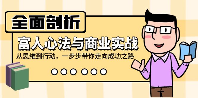 全面剖析富人心法与商业实战，从思维到行动，一步步带你走向成功之路-观棋网创