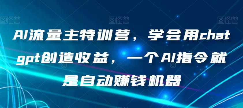 AI流量主特训营，学会用chatgpt创造收益，一个AI指令就是自动赚钱机器-观棋网创