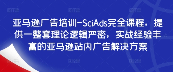 亚马逊广告培训-SciAds完全课程，提供一整套理论逻辑严密，实战经验丰富的亚马逊站内广告解决方案-观棋网创