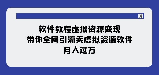 软件教程虚拟资源变现：带你全网引流卖虚拟资源软件，月入过万（11节课）-观棋网创