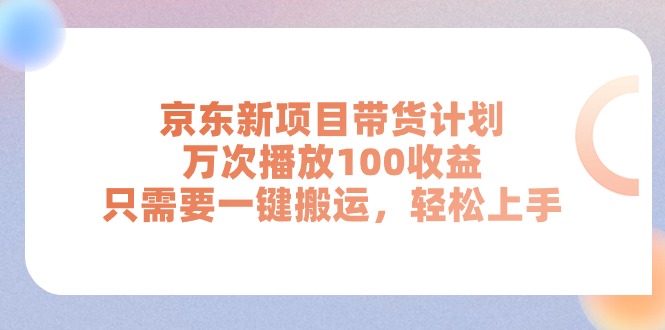 京东新项目带货计划，万次播放100收益，只需要一键搬运，轻松上手-观棋网创