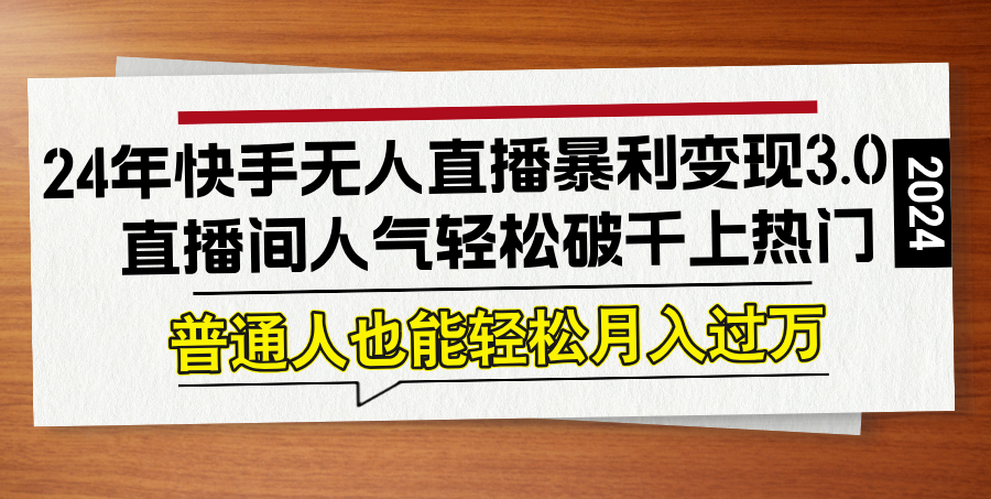 24年快手无人直播暴利变现3.0，直播间人气轻松破千上热门，普通人也能…-观棋网创