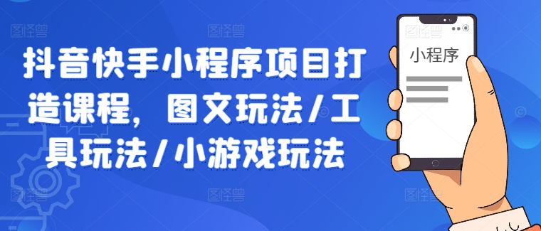 抖音快手小程序项目打造课程，图文玩法/工具玩法/小游戏玩法-观棋网创