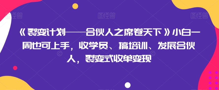 《裂变计划——合伙人之席卷天下》小白一周也可上手，收学员、搞培训、发展合伙人，裂变式收单变现-观棋网创
