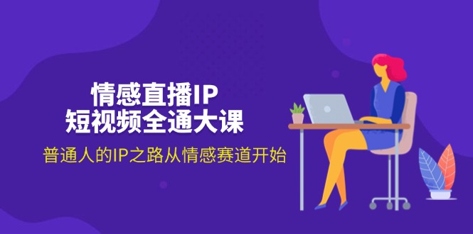 情感直播IP短视频全通大课，普通人的IP之路从情感赛道开始(18节-观棋网创