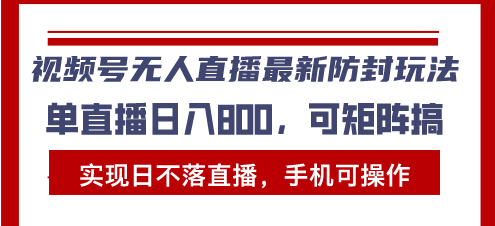 视频号无人直播最新防封玩法，实现日不落直播，手机可操作，单直播日入…-观棋网创