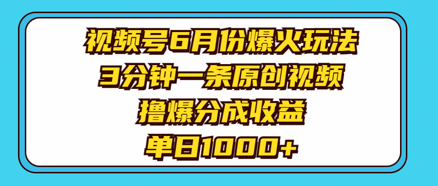 视频号6月份爆火玩法，3分钟一条原创视频，撸爆分成收益，单日1000+-观棋网创