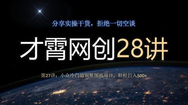才霄网创28讲第27讲：小众冷门的别墅图纸项目，轻松日入500+-观棋网创