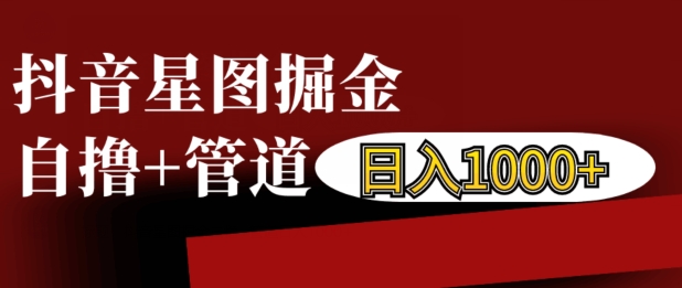 抖音星图掘金自撸，可以管道也可以自营，日入1k【揭秘】-观棋网创
