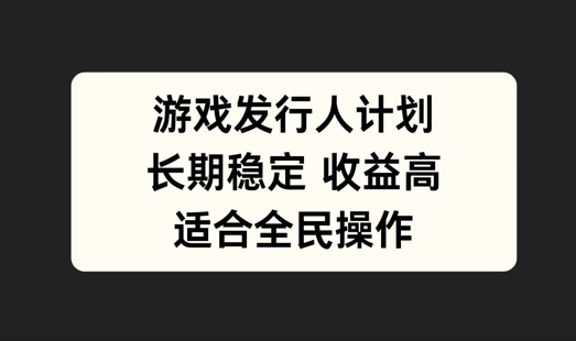 游戏发行人计划，长期稳定，适合全民操作【揭秘】-观棋网创