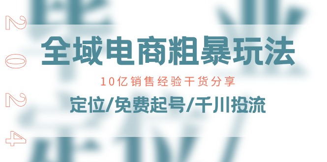 全域电商-粗暴玩法课：10亿销售经验干货分享！定位/免费起号/千川投流-观棋网创