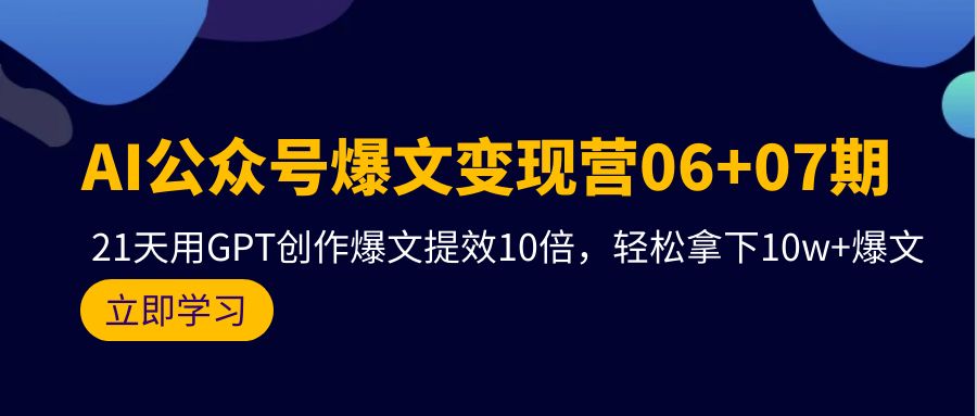 (9839期)AI公众号爆文变现营06+07期，21天用GPT创作爆文提效10倍，轻松拿下10w+爆文-观棋网创