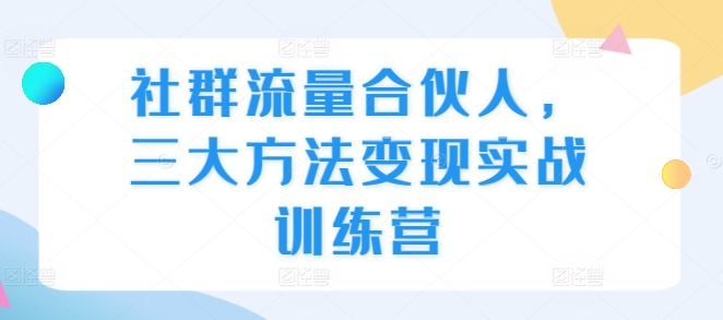 社群流量合伙人，三大方法变现实战训练营-观棋网创