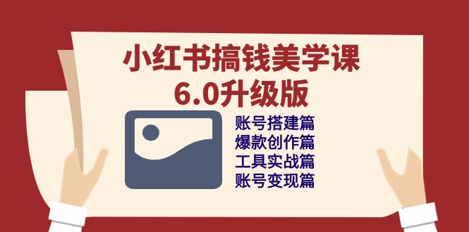 小红书搞钱美学课-6.0升级版，账号搭建/爆款创作/工具实战/账号变现篇-观棋网创