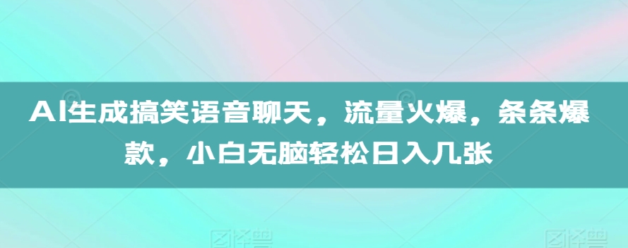 AI生成搞笑语音聊天，流量火爆，条条爆款，小白无脑轻松日入几张【揭秘】-观棋网创