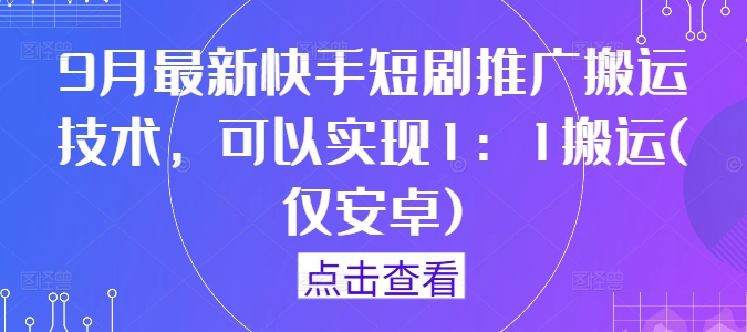 9月最新快手短剧推广搬运技术，可以实现1：1搬运(仅安卓)-观棋网创