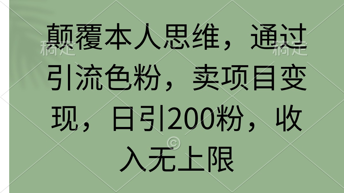 (9523期)颠覆本人思维，通过引流色粉，卖项目变现，日引200粉，收入无上限-观棋网创