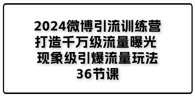 2024微博引流训练营「打造千万级流量曝光 现象级引爆流量玩法」36节课-观棋网创