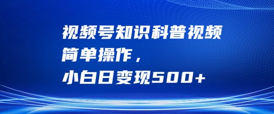 视频号知识科普视频，简单操作，小白日变现500+【揭秘】-观棋网创