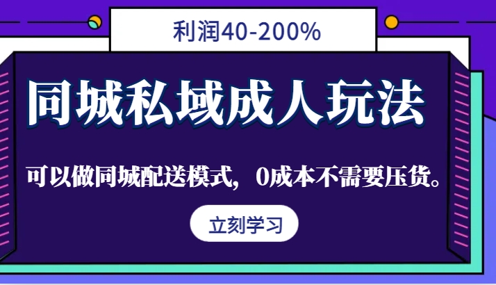 同城私域成人玩法，利润40-200%，可以做同城配送模式，0成本不需要压货。-观棋网创