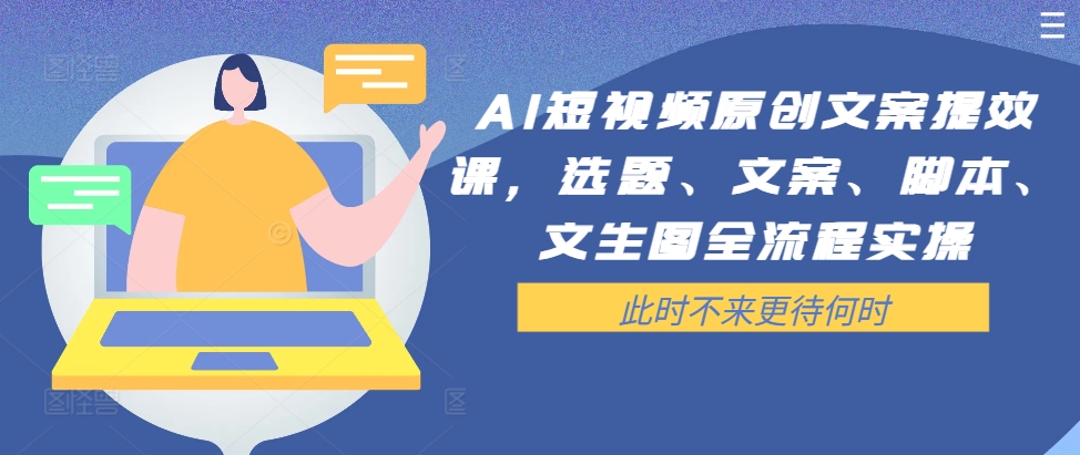 AI短视频原创文案提效课，选题、文案、脚本、文生图全流程实操-观棋网创