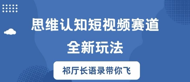 思维认知短视频赛道新玩法，胜天半子祁厅长语录带你飞【揭秘】-观棋网创