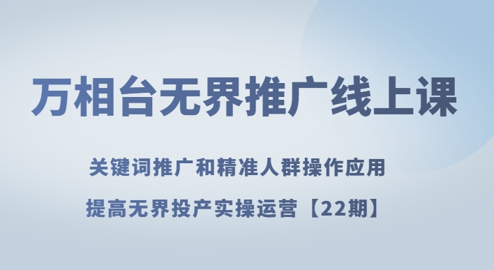 万相台无界推广线上课关键词推广和精准人群操作应用，提高无界投产实操运营【22期】-观棋网创