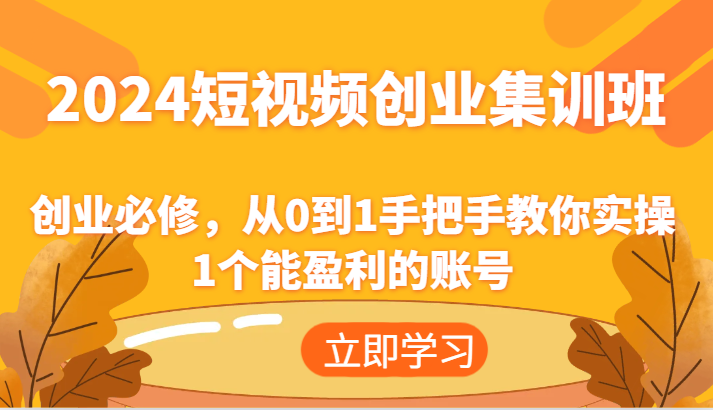 2024短视频创业集训班：创业必修，从0到1手把手教你实操1个能盈利的账号-观棋网创