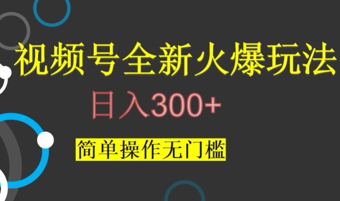视频号最新爆火玩法，日入300+，简单操作无门槛【揭秘】-观棋网创