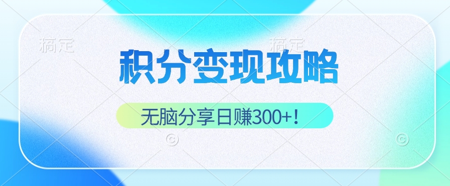 积分变现攻略 带你实现稳健睡后收入，只需无脑分享日赚300+-观棋网创