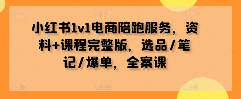 小红书1v1电商陪跑服务，资料+课程完整版，选品/笔记/爆单，全案课-观棋网创
