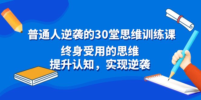 普通人逆袭的30堂思维训练课，终身受用的思维，提升认知，实现逆袭-观棋网创