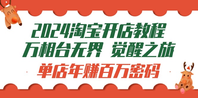 (9799期)2024淘宝开店教程-万相台无界 觉醒-之旅：单店年赚百万密码(99节视频课)-观棋网创