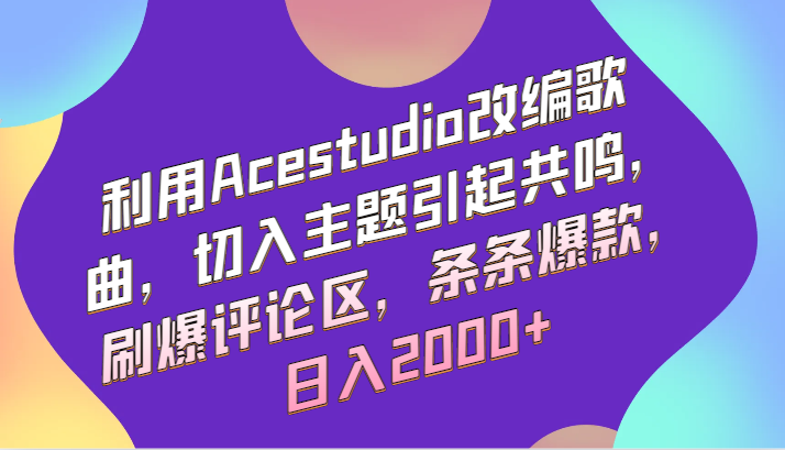 利用Acestudio改编歌曲，切入主题引起共鸣，刷爆评论区，条条爆款，日入2000+-观棋网创