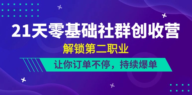 21天零基础社群创收营，解锁第二职业，让你订单不停，持续爆单(22节)-观棋网创