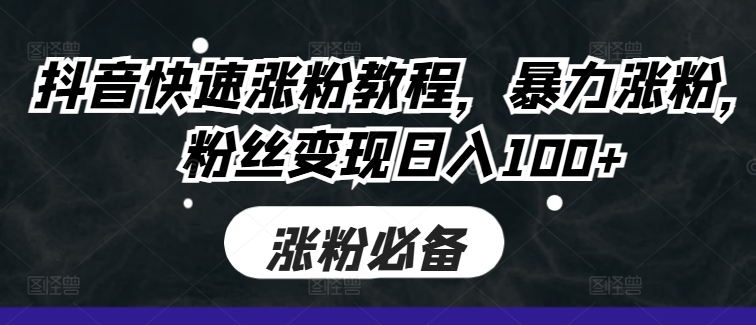 抖音快速涨粉教程，暴力涨粉，粉丝变现日入100+-观棋网创