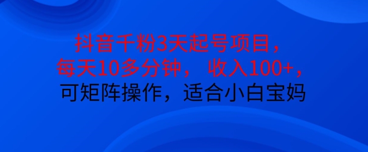抖音干粉3天起号项目，每天10多分钟，收入100+，可矩阵操作，适合小白宝妈-观棋网创