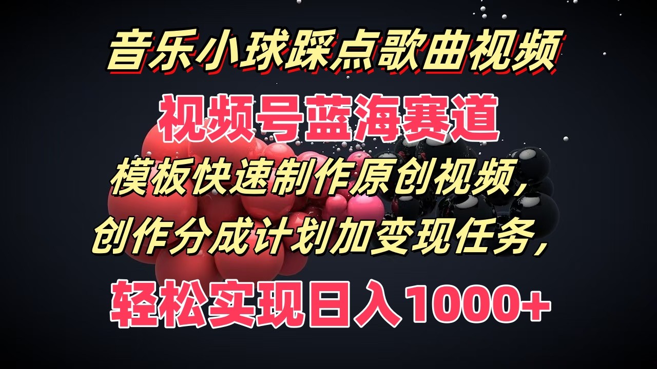 音乐小球踩点歌曲视频，视频号蓝海赛道，模板快速制作原创视频，分成计划加变现任务-观棋网创