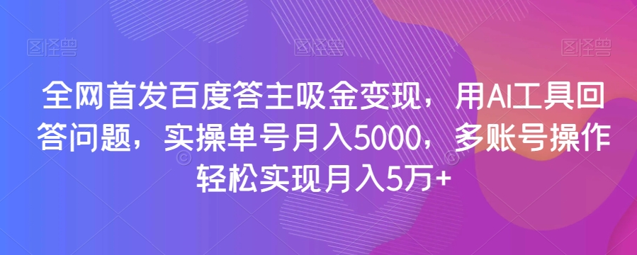 全网首发百度答主吸金变现，用AI工具回答问题，实操单号月入5000，多账号操作轻松实现月入5万+【揭秘】-观棋网创