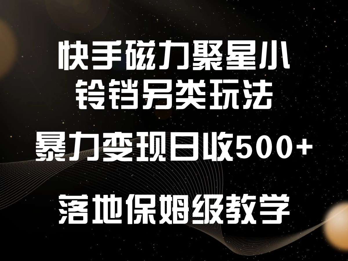 快手磁力聚星小铃铛另类玩法，暴力变现日入500+，小白轻松上手，落地保姆级教学-观棋网创
