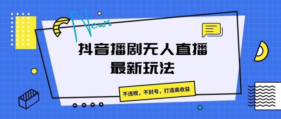 抖音播剧无人直播最新玩法，不违规，不封号，打造高收益-观棋网创