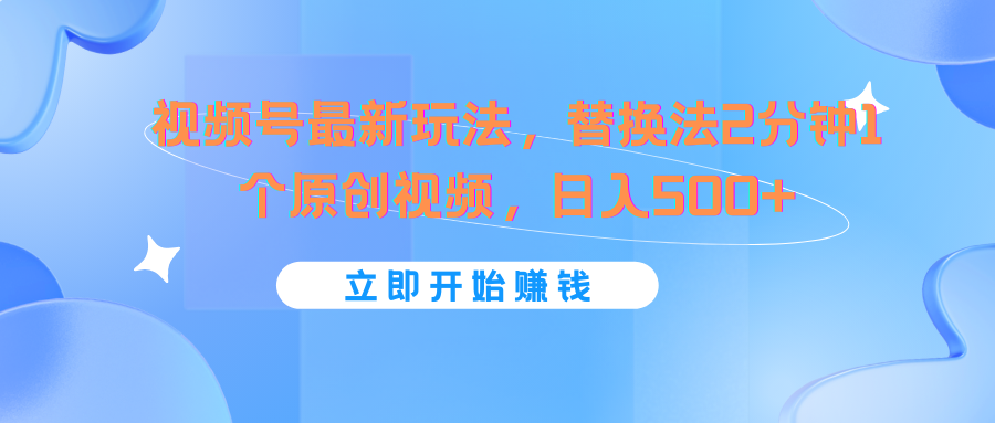 视频号最新玩法，替换法2分钟1个原创视频，日入500+-观棋网创