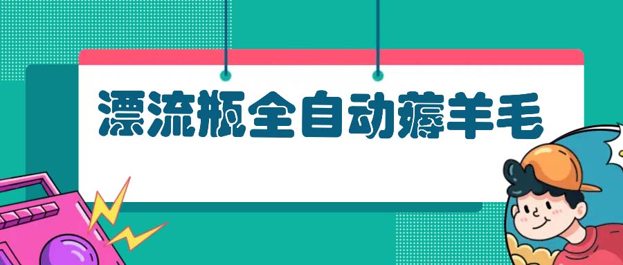 漂流瓶全自动薅羊毛：适合小白，宝妈，上班族，操作也是十分的简单-观棋网创