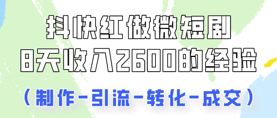 抖快做微短剧，8天收入2600+的实操经验，从前端设置到后期转化手把手教！-观棋网创
