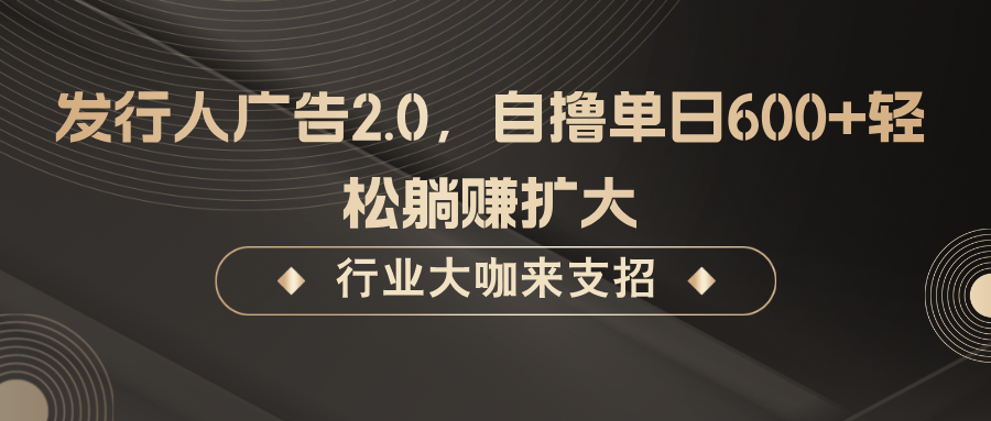 发行人广告2.0，无需任何成本自撸单日600+，轻松躺赚扩大-观棋网创